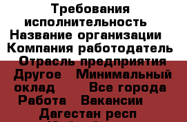 Требования исполнительность › Название организации ­ Компания-работодатель › Отрасль предприятия ­ Другое › Минимальный оклад ­ 1 - Все города Работа » Вакансии   . Дагестан респ.,Избербаш г.